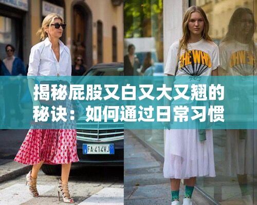揭秘屁股又白又大又翘的秘诀：如何通过日常习惯塑造完美曲线？