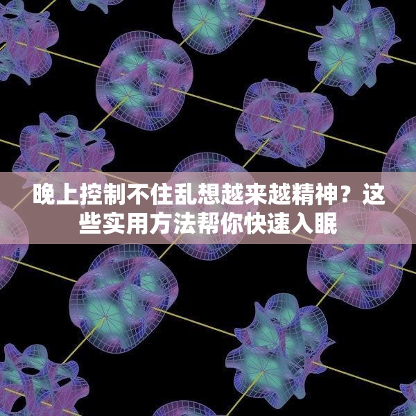晚上控制不住乱想越来越精神？这些实用方法帮你快速入眠
