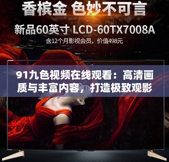 91九色视频在线观看：高清画质与丰富内容，打造极致观影体验