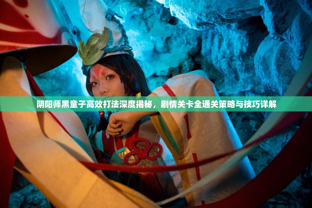 阴阳师黑童子高效打法深度揭秘，剧情关卡全通关策略与技巧详解