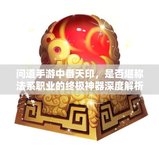 问道手游中番天印，是否堪称法系职业的终极神器深度解析