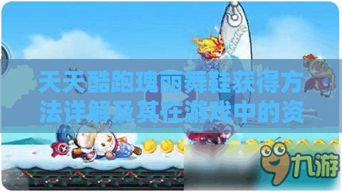 天天酷跑瑰丽舞鞋获得方法详解及其在游戏中的资源管理策略