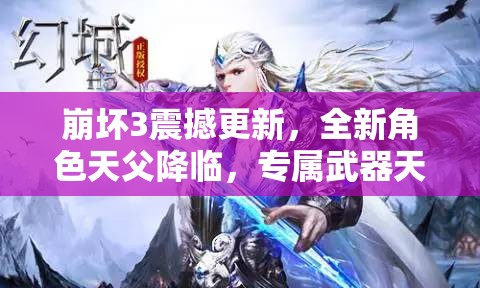 崩坏3震撼更新，全新角色天父降临，专属武器天父大剑闪耀震撼登场！