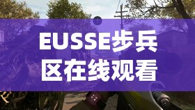 EUSSE步兵区在线观看：高清流畅体验，最新资源一网打尽，精彩内容不容错过
