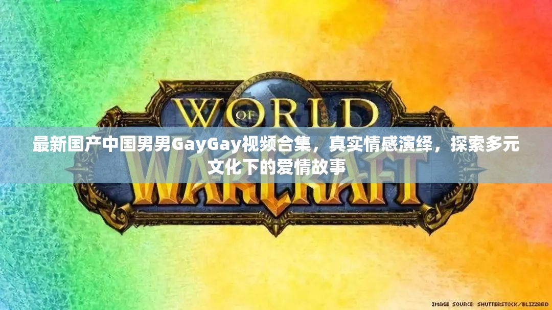 最新国产中国男男GayGay视频合集，真实情感演绎，探索多元文化下的爱情故事