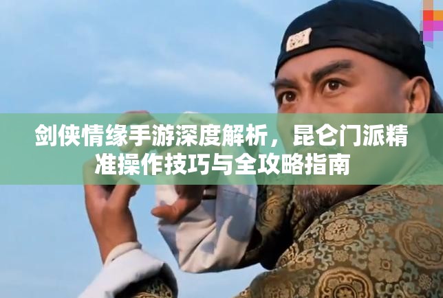 剑侠情缘手游深度解析，昆仑门派精准操作技巧与全攻略指南