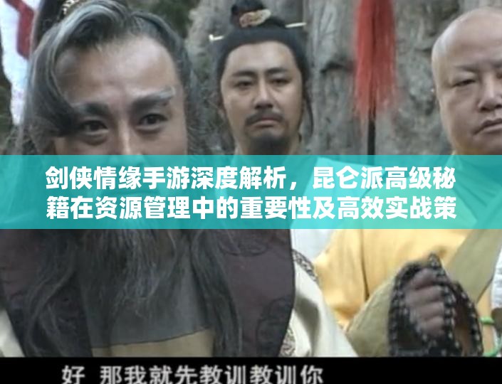 剑侠情缘手游深度解析，昆仑派高级秘籍在资源管理中的重要性及高效实战策略