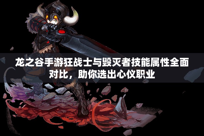 龙之谷手游狂战士与毁灭者技能属性全面对比，助你选出心仪职业