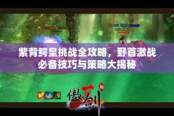 紫背鳄皇挑战全攻略，野首激战必备技巧与策略大揭秘