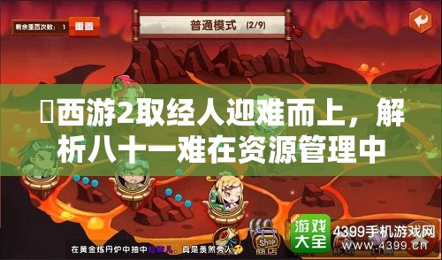 囧西游2取经人迎难而上，解析八十一难在资源管理中的关键性及应对策略