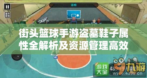 街头篮球手游盗墓鞋子属性全解析及资源管理高效利用实战策略