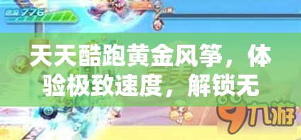 天天酷跑黄金风筝，体验极致速度，解锁无限能量，双重惊喜等你探索