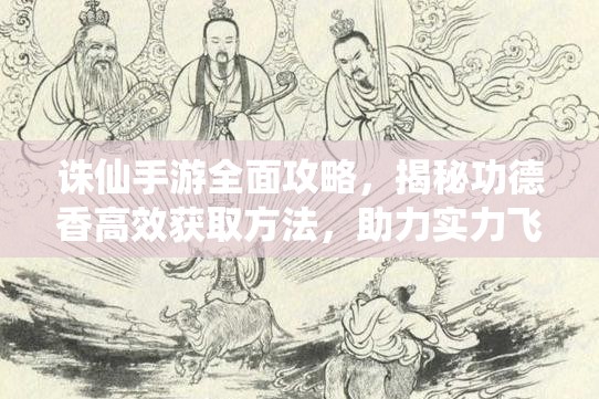 诛仙手游全面攻略，揭秘功德香高效获取方法，助力实力飞速升级之路