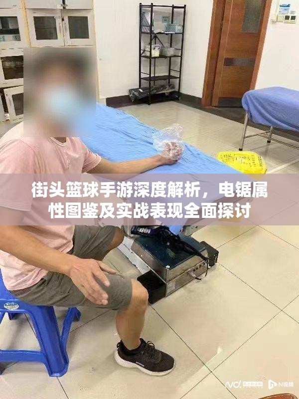 街头篮球手游深度解析，电锯属性图鉴及实战表现全面探讨