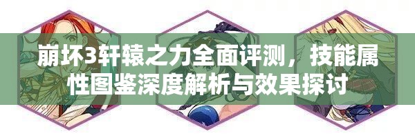 崩坏3轩辕之力全面评测，技能属性图鉴深度解析与效果探讨
