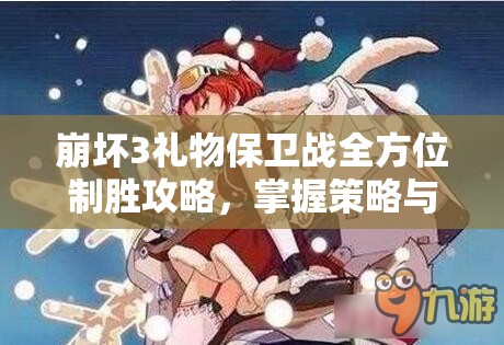 崩坏3礼物保卫战全方位制胜攻略，掌握策略与实战技巧，轻松应对挑战