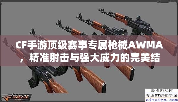 CF手游顶级赛事专属枪械AWMA，精准射击与强大威力的完美结合