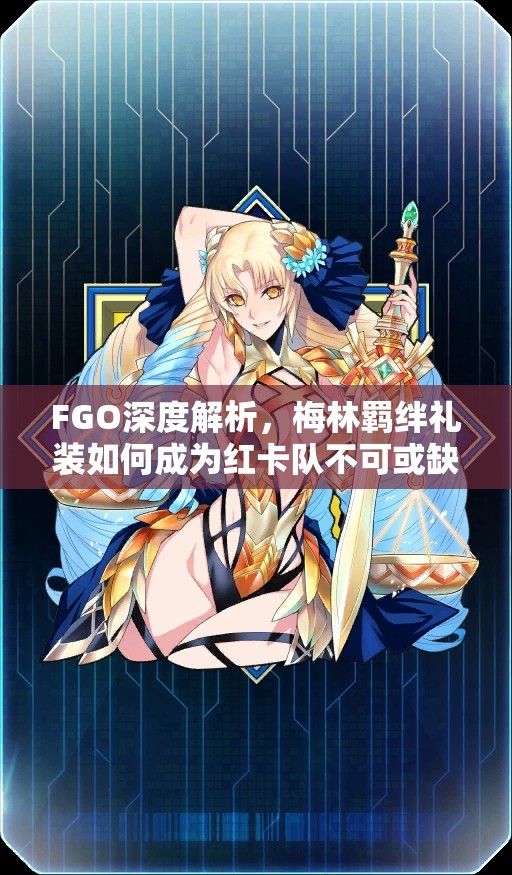 FGO深度解析，梅林羁绊礼装如何成为红卡队不可或缺的强力辅助神器