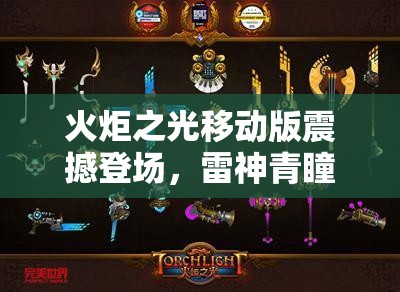 火炬之光移动版震撼登场，雷神青瞳释放雷霆万钧的狂野战斗之力