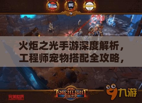火炬之光手游深度解析，工程师宠物搭配全攻略，助你解锁战斗新境界与策略