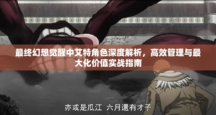 最终幻想觉醒中艾特角色深度解析，高效管理与最大化价值实战指南