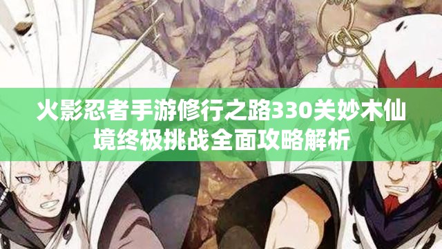 火影忍者手游修行之路330关妙木仙境终极挑战全面攻略解析