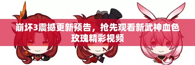 崩坏3震撼更新预告，抢先观看新武神血色玫瑰精彩视频