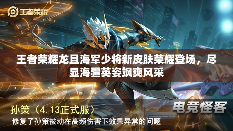 王者荣耀龙且海军少将新皮肤荣耀登场，尽显海疆英姿飒爽风采