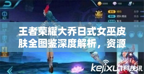 王者荣耀大乔日式女巫皮肤全图鉴深度解析，资源管理技巧与价值最大化策略
