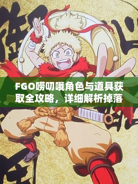 FGO唠叨哦角色与道具获取全攻略，详细解析掉落地点与获取方法