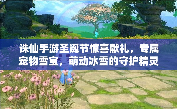 诛仙手游圣诞节惊喜献礼，专属宠物雪宝，萌动冰雪的守护精灵降临