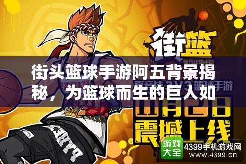街头篮球手游阿五背景揭秘，为篮球而生的巨人如何管理资源