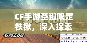 CF手游圣诞限定铁锹，深入探索专属节日武器的独特魅力
