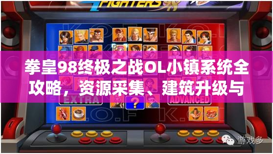 拳皇98终极之战OL小镇系统全攻略，资源采集、建筑升级与捕鱼技巧详解