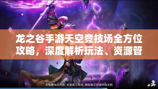 龙之谷手游天空竞技场全方位攻略，深度解析玩法、资源管理技巧及价值最大化策略