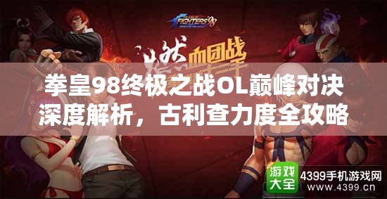 拳皇98终极之战OL巅峰对决深度解析，古利查力度全攻略指南