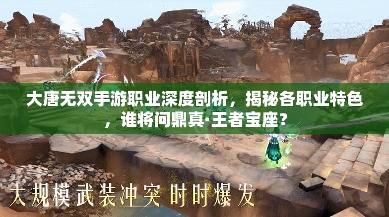 大唐无双手游职业深度剖析，揭秘各职业特色，谁将问鼎真·王者宝座？