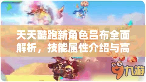 天天酷跑新角色吕布全面解析，技能属性介绍与高效资源管理策略