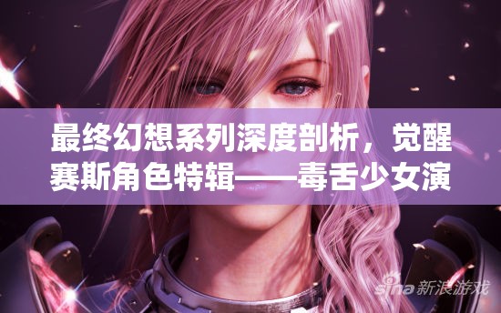 最终幻想系列深度剖析，觉醒赛斯角色特辑——毒舌少女演绎镰刀之舞的奥秘