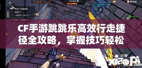 CF手游跳跳乐高效行走捷径全攻略，掌握技巧轻松通关跳跳乐