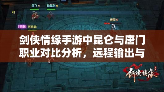 剑侠情缘手游中昆仑与唐门职业对比分析，远程输出与控制能力对比