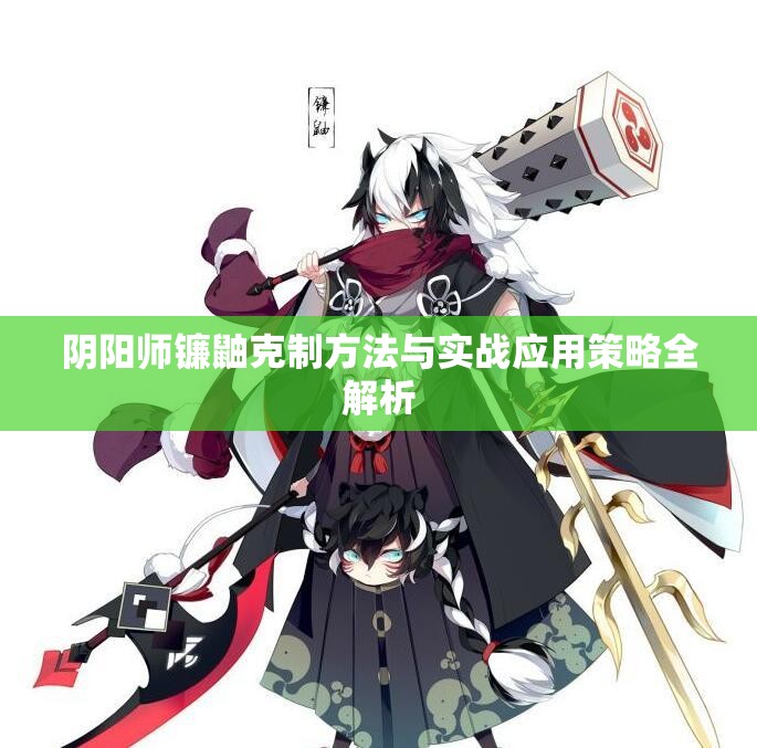 阴阳师镰鼬克制方法与实战应用策略全解析