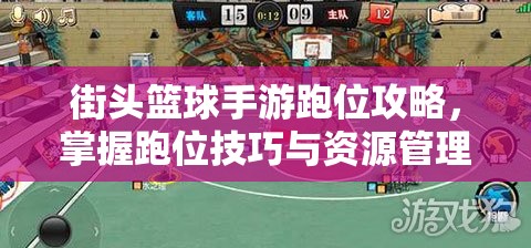 街头篮球手游跑位攻略，掌握跑位技巧与资源管理艺术提升竞技水平