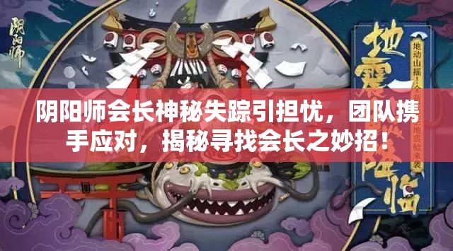 阴阳师会长神秘失踪引担忧，团队携手应对，揭秘寻找会长之妙招！