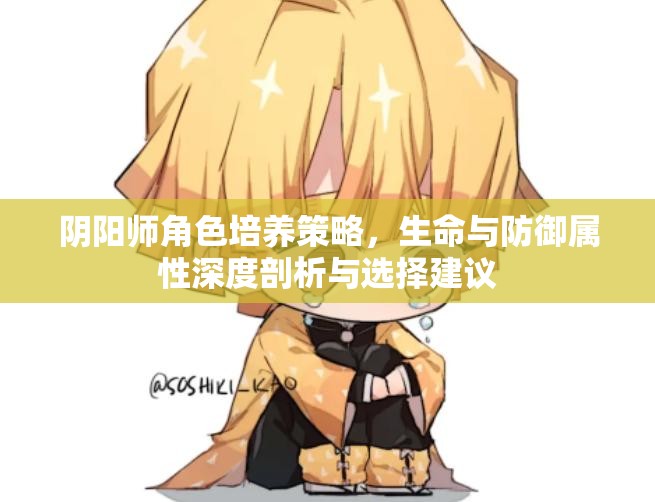 阴阳师角色培养策略，生命与防御属性深度剖析与选择建议