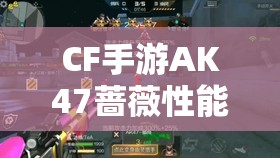 CF手游AK47蔷薇性能深度解析及实战资源管理技巧详解