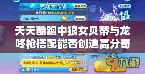 天天酷跑中狼女贝蒂与龙咚枪搭配能否创造高分奇迹？揭秘组合效果！