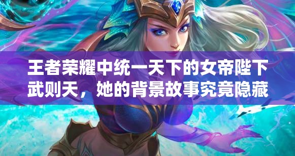 王者荣耀中统一天下的女帝陛下武则天，她的背景故事究竟隐藏着什么秘密？
