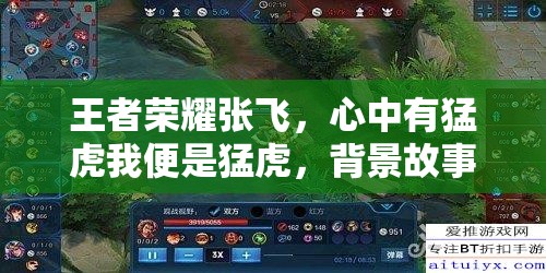 王者荣耀张飞，心中有猛虎我便是猛虎，背景故事与实战应用深度剖析？