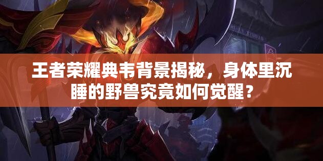 王者荣耀典韦背景揭秘，身体里沉睡的野兽究竟如何觉醒？